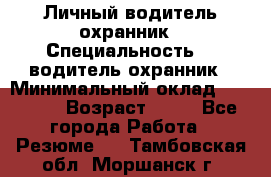 Личный водитель охранник › Специальность ­  водитель-охранник › Минимальный оклад ­ 85 000 › Возраст ­ 43 - Все города Работа » Резюме   . Тамбовская обл.,Моршанск г.